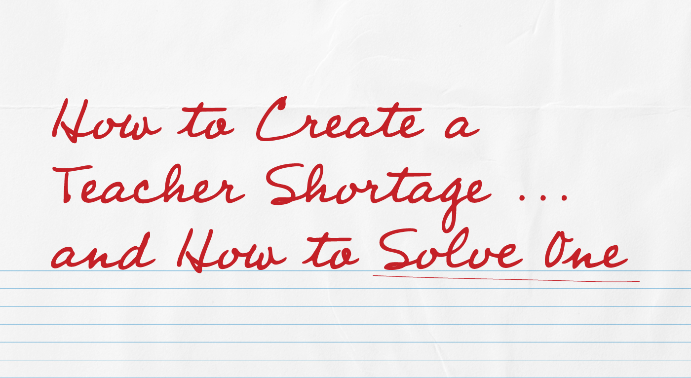 how to create a teacher shortage and how to solve one